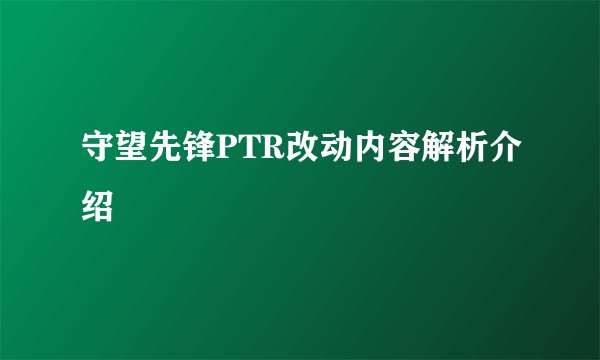 守望先锋PTR改动内容解析介绍