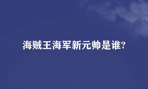 海贼王海军新元帅是谁?