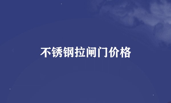 不锈钢拉闸门价格
