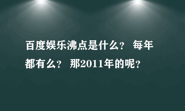 百度娱乐沸点是什么？ 每年都有么？ 那2011年的呢？