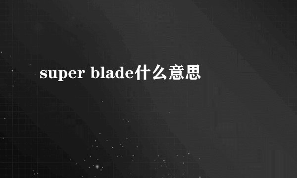 super blade什么意思