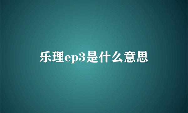 乐理ep3是什么意思