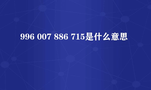 996 007 886 715是什么意思