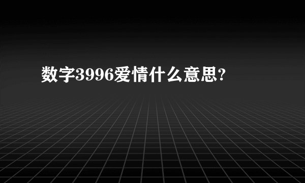 数字3996爱情什么意思?