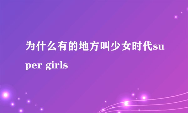 为什么有的地方叫少女时代super girls