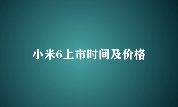 小米6上市时间及价格