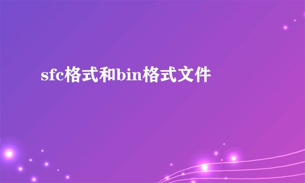 sfc格式和bin格式文件