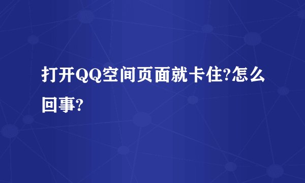 打开QQ空间页面就卡住?怎么回事?