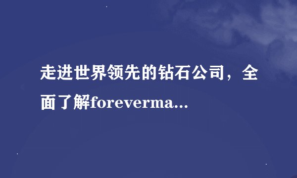 走进世界领先的钻石公司，全面了解forevermark钻戒