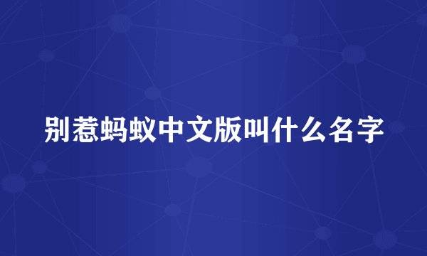 别惹蚂蚁中文版叫什么名字