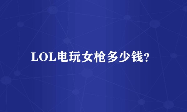 LOL电玩女枪多少钱？