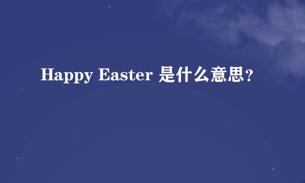 Happy Easter 是什么意思？