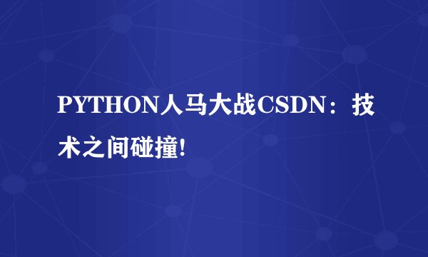 PYTHON人马大战CSDN：技术之间碰撞!