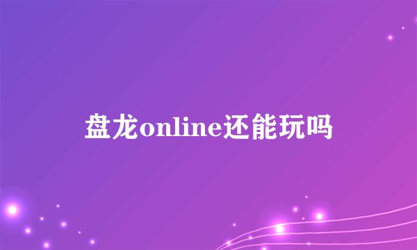 盘龙online还能玩吗