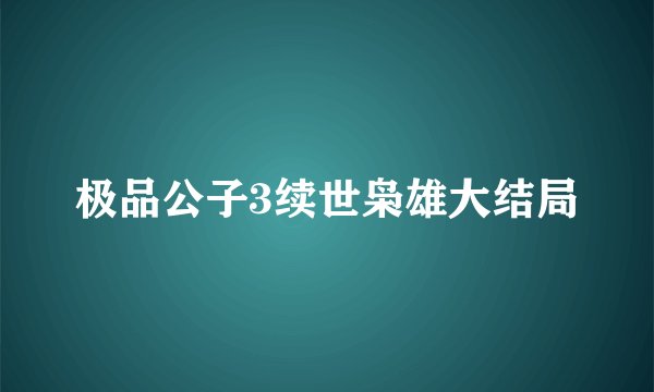 极品公子3续世枭雄大结局