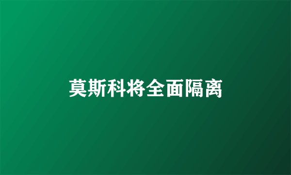 莫斯科将全面隔离
