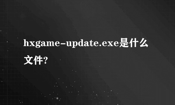 hxgame-update.exe是什么文件?