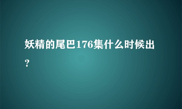 妖精的尾巴176集什么时候出？