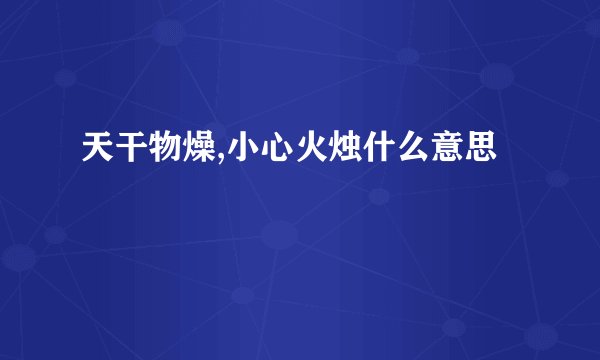 天干物燥,小心火烛什么意思