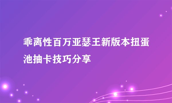乖离性百万亚瑟王新版本扭蛋池抽卡技巧分享