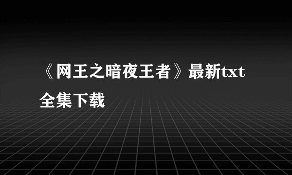 《网王之暗夜王者》最新txt全集下载