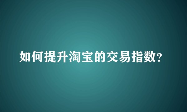 如何提升淘宝的交易指数？