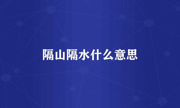 隔山隔水什么意思