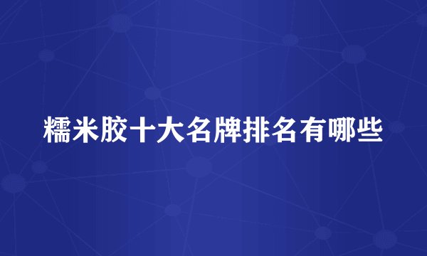 糯米胶十大名牌排名有哪些