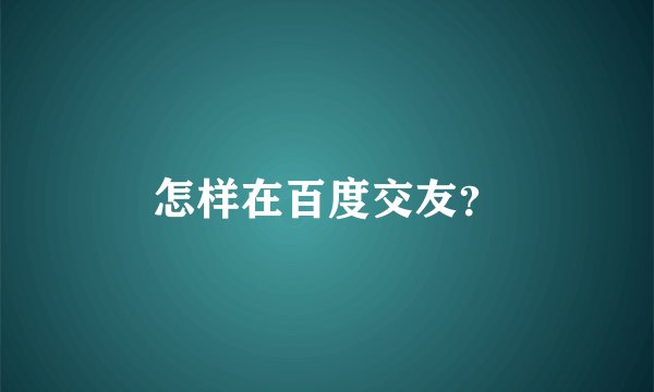 怎样在百度交友？