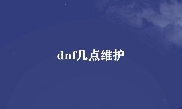 dnf几点维护