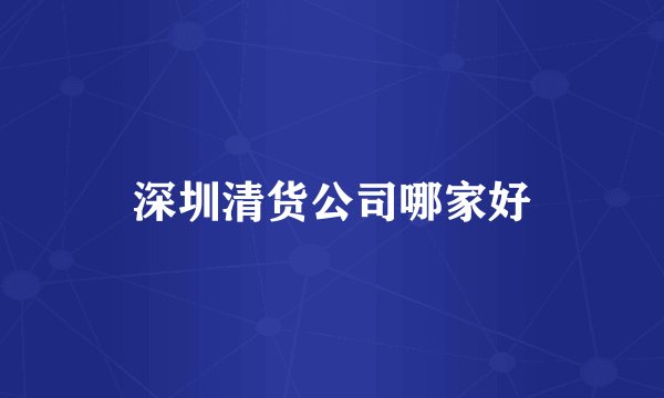 深圳清货公司哪家好
