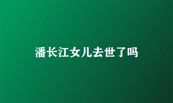 潘长江女儿去世了吗