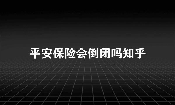 平安保险会倒闭吗知乎
