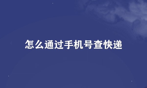 怎么通过手机号查快递