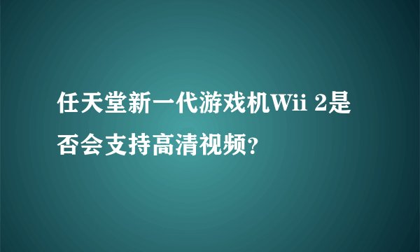 任天堂新一代游戏机Wii 2是否会支持高清视频?