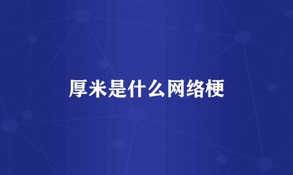 厚米是什么网络梗