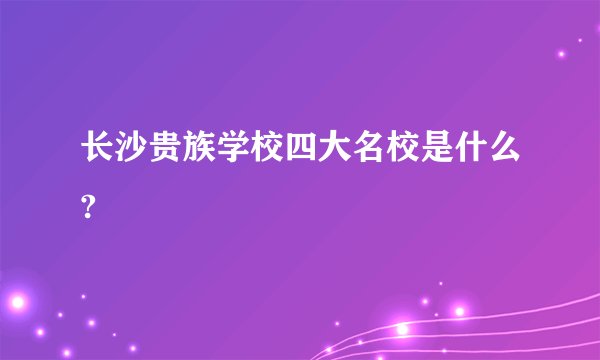 长沙贵族学校四大名校是什么?