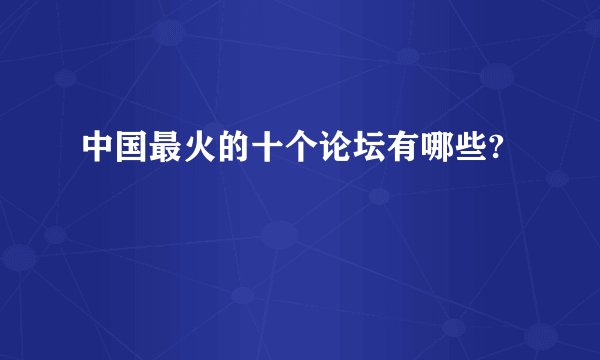 中国最火的十个论坛有哪些?