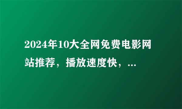 2024年10大全网免费电影网站推荐，播放速度快，免广告VIP！ [附分享地址]