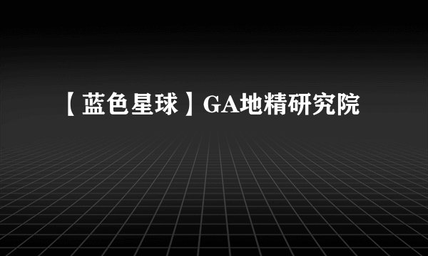 【蓝色星球】GA地精研究院