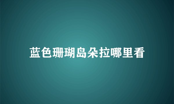 蓝色珊瑚岛朵拉哪里看