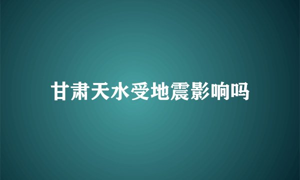 甘肃天水受地震影响吗