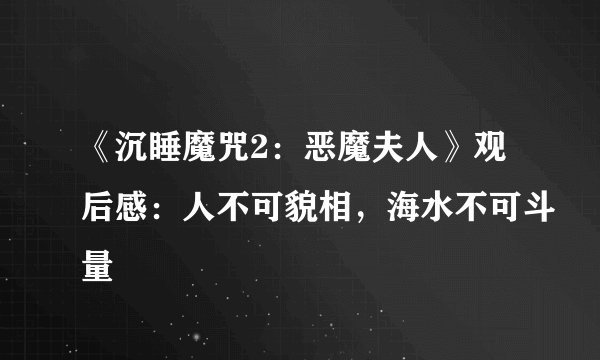 《沉睡魔咒2：恶魔夫人》观后感：人不可貌相，海水不可斗量