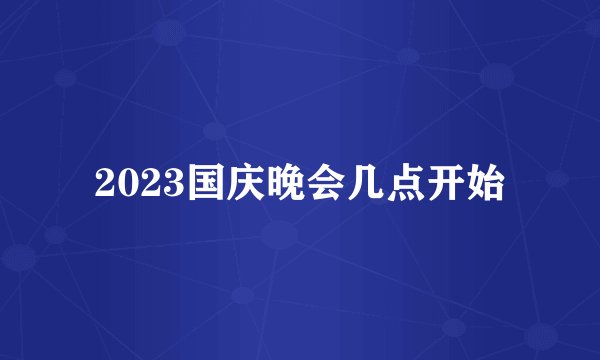 2023国庆晚会几点开始