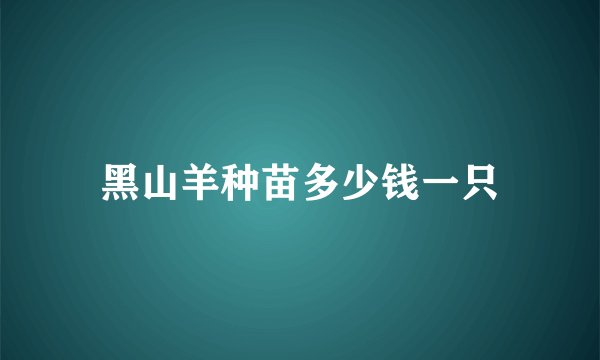 黑山羊种苗多少钱一只