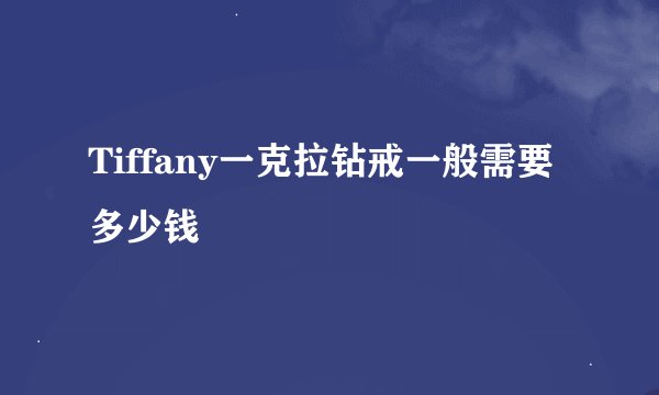 Tiffany一克拉钻戒一般需要多少钱