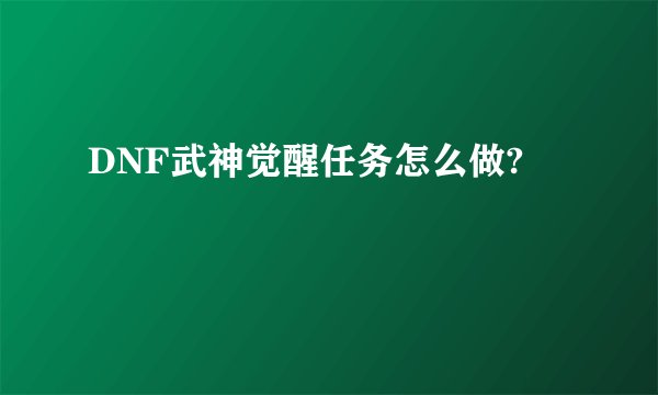 DNF武神觉醒任务怎么做?