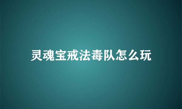 灵魂宝戒法毒队怎么玩