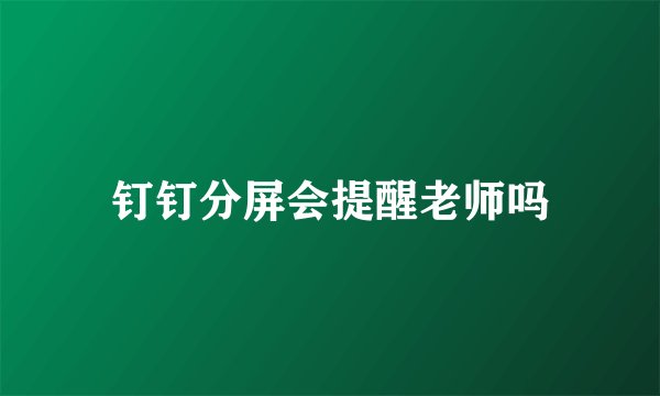 钉钉分屏会提醒老师吗