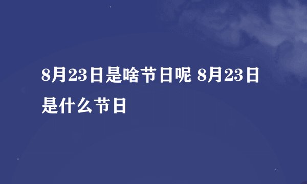 8月23日是啥节日呢 8月23日是什么节日
